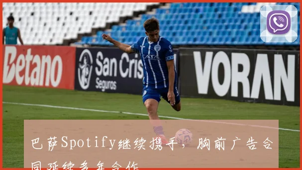 巴萨Spotify继续携手，胸前广告合同延续多年合作