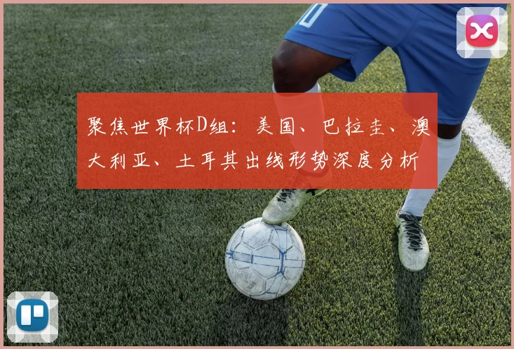 聚焦世界杯D组：美国、巴拉圭、澳大利亚、土耳其出线形势深度分析