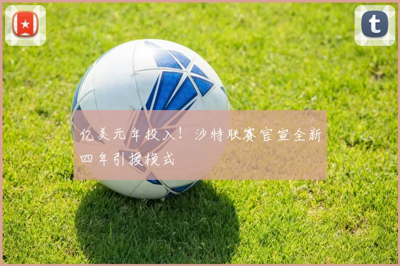 亿美元年投入!沙特联赛官宣全新四年引援模式