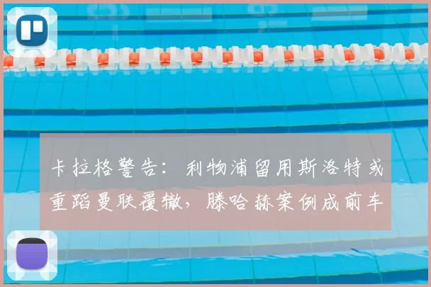 卡拉格警告：利物浦留用斯洛特或重蹈曼联覆辙，滕哈赫案例成前车之鉴