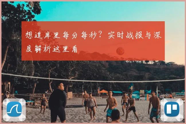 想追库里每分每秒?实时战报与深度解析这里看