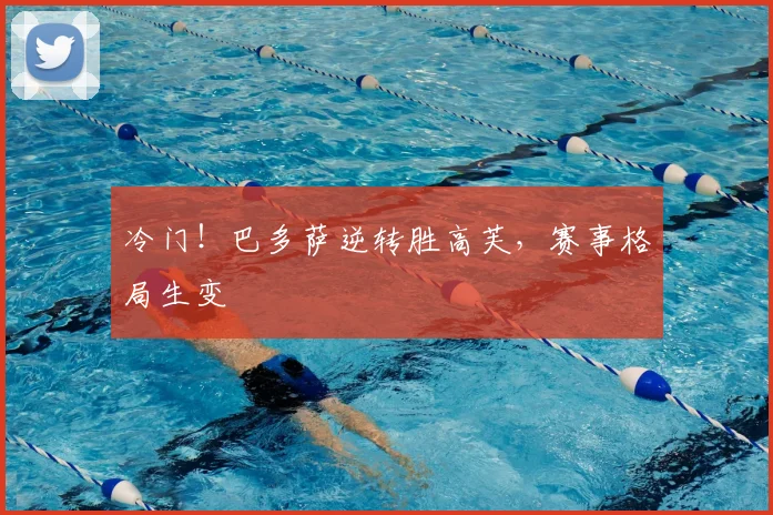冷门!巴多萨逆转胜高芙,赛事格局生变