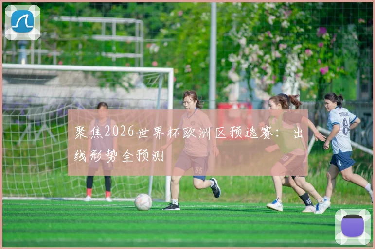 聚焦2026世界杯欧洲区预选赛：出线形势全预测