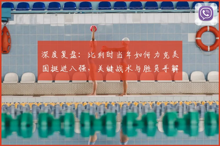 深度复盘:比利时当年如何力克美国挺进八强,关键战术与胜负手解析