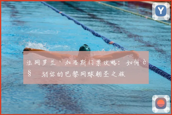 法网罗兰·加洛斯门票攻略：如何规划你的巴黎网球朝圣之旅