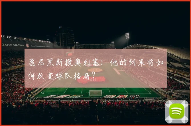 慕尼黑新援奥利塞：他的到来将如何改变球队格局？