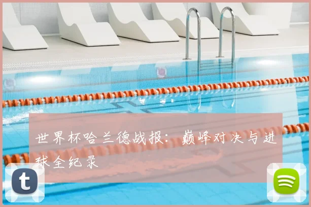 世界杯哈兰德战报：巅峰对决与进球全纪录