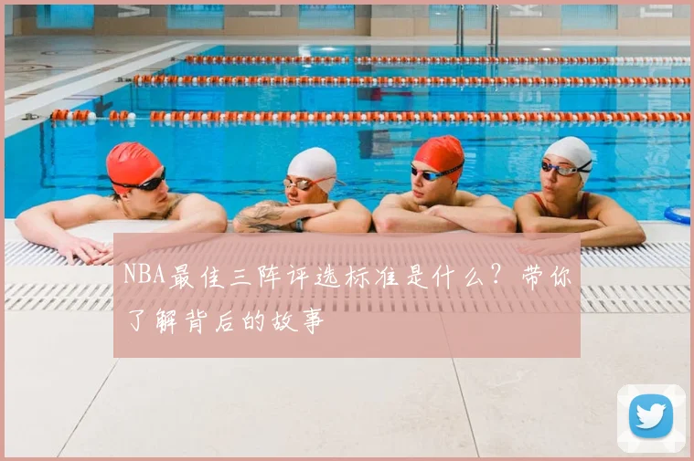 NBA最佳三阵评选标准是什么?带你了解背后的故事