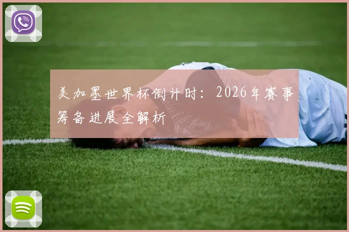 美加墨世界杯倒计时：2026年赛事筹备进展全解析