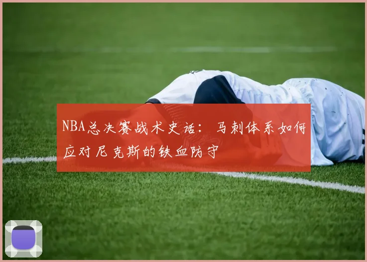 NBA总决赛战术史话：马刺体系如何应对尼克斯的铁血防守