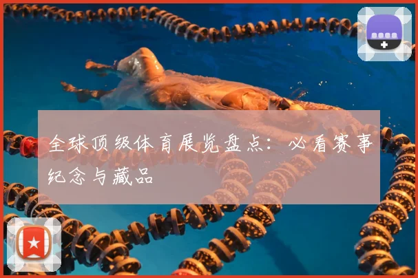 全球顶级体育展览盘点：必看赛事纪念与藏品