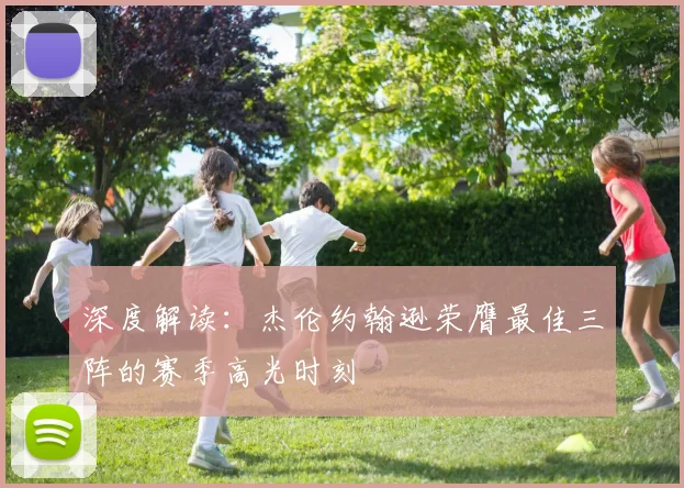 深度解读：杰伦约翰逊荣膺最佳三阵的赛季高光时刻