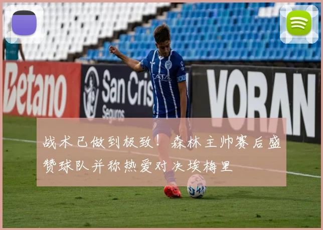 战术已做到极致!森林主帅赛后盛赞球队并称热爱对决埃梅里
