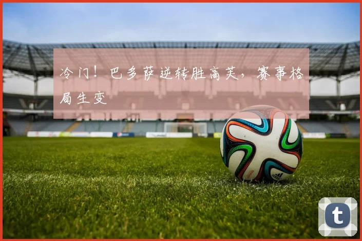 冷门！巴多萨逆转胜高芙，赛事格局生变