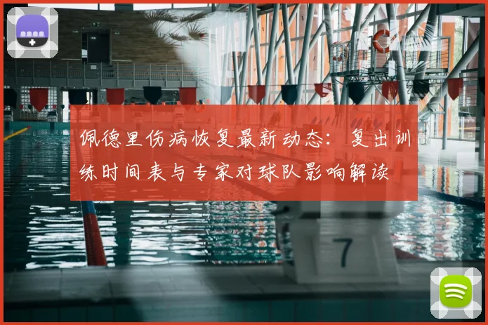 佩德里伤病恢复最新动态:复出训练时间表与专家对球队影响解读