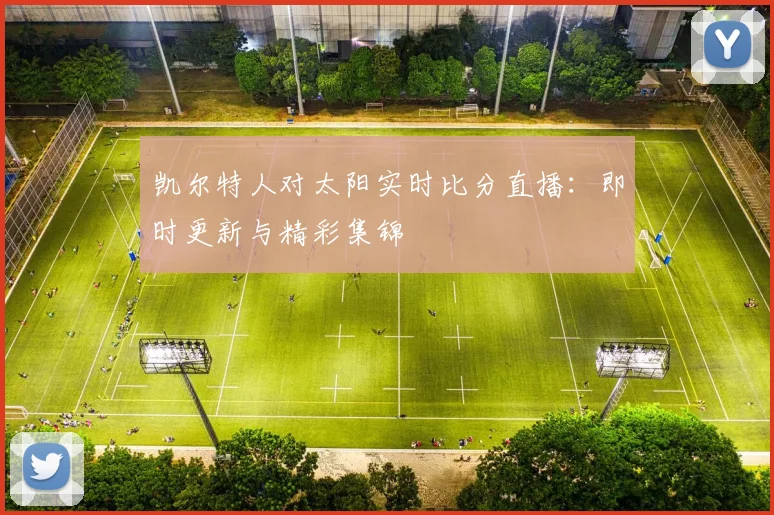 凯尔特人对太阳实时比分直播：即时更新与精彩集锦