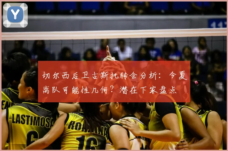 切尔西后卫古斯托转会分析:今夏离队可能性几何?潜在下家盘点