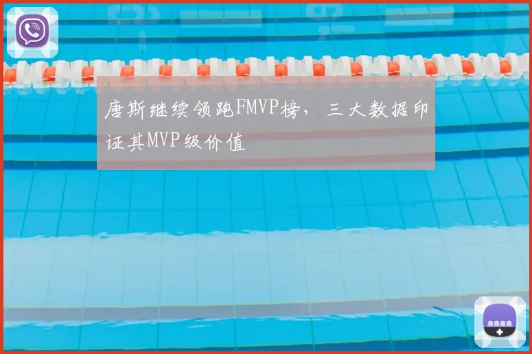 唐斯继续领跑FMVP榜,三大数据印证其MVP级价值